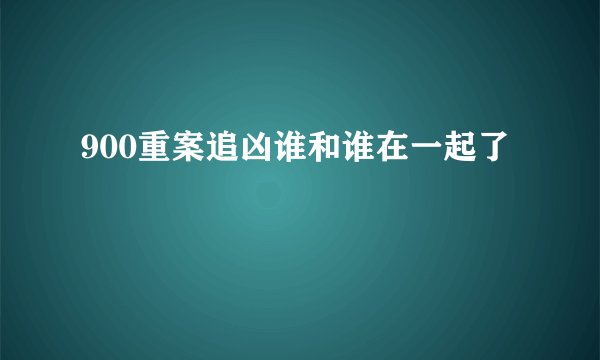 900重案追凶谁和谁在一起了