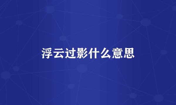 浮云过影什么意思