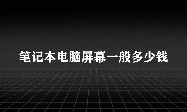 笔记本电脑屏幕一般多少钱