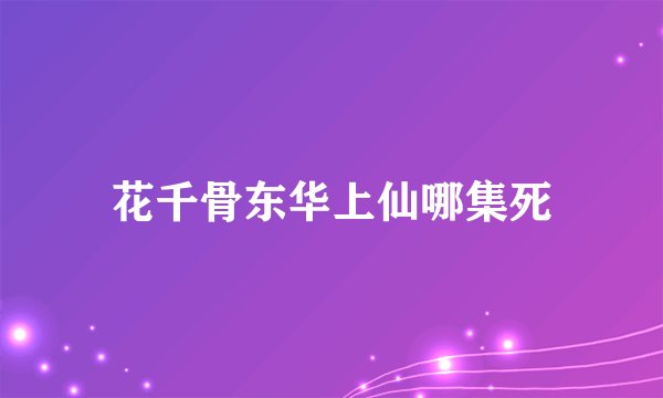 花千骨东华上仙哪集死