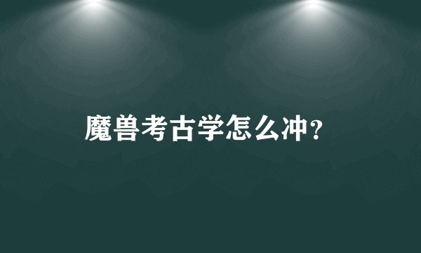 魔兽考古学怎么冲？