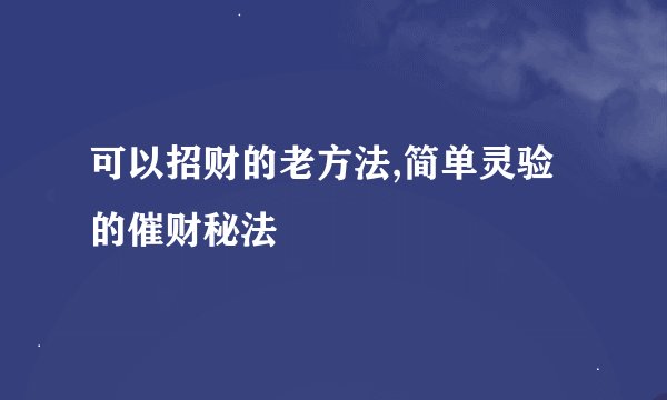 可以招财的老方法,简单灵验的催财秘法