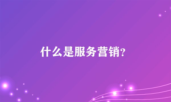 什么是服务营销?