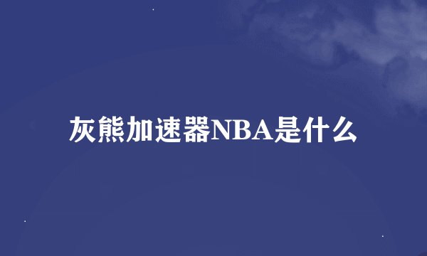 灰熊加速器NBA是什么