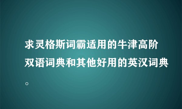 求灵格斯词霸适用的牛津高阶双语词典和其他好用的英汉词典。