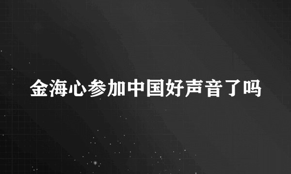 金海心参加中国好声音了吗
