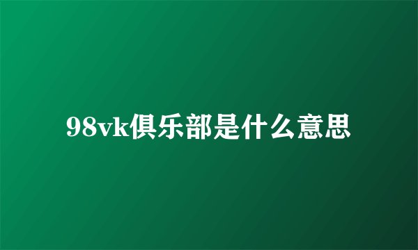 98vk俱乐部是什么意思