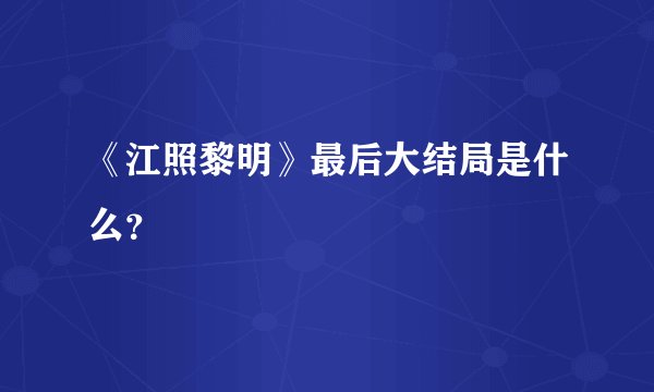 《江照黎明》最后大结局是什么？