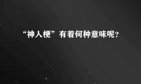 “神人梗”有着何种意味呢？