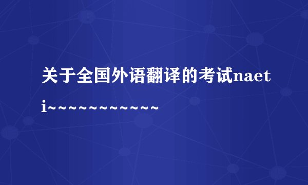 关于全国外语翻译的考试naeti~~~~~~~~~~~