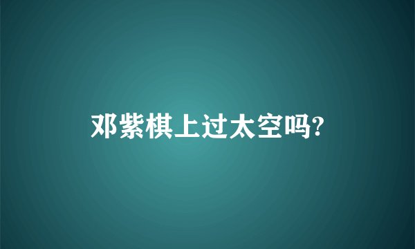 邓紫棋上过太空吗?