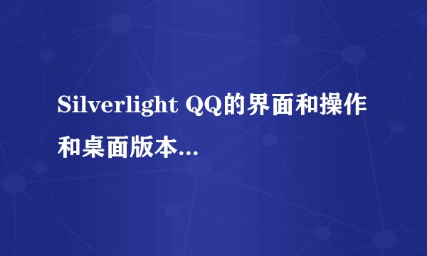 Silverlight QQ的界面和操作和桌面版本的相同吗?
