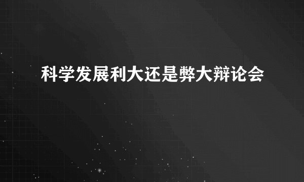 科学发展利大还是弊大辩论会