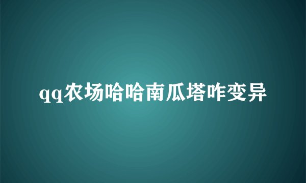 qq农场哈哈南瓜塔咋变异