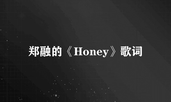 郑融的《Honey》歌词