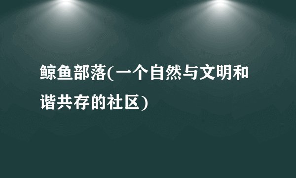 鲸鱼部落(一个自然与文明和谐共存的社区)