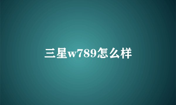 三星w789怎么样