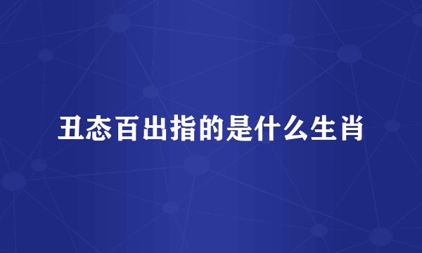 丑态百出指的是什么生肖