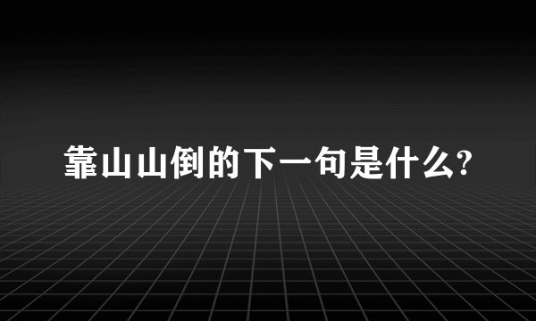 靠山山倒的下一句是什么?
