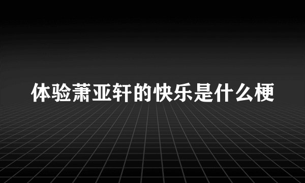 体验萧亚轩的快乐是什么梗