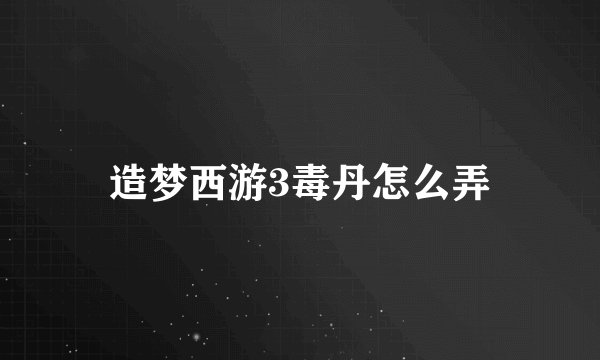 造梦西游3毒丹怎么弄