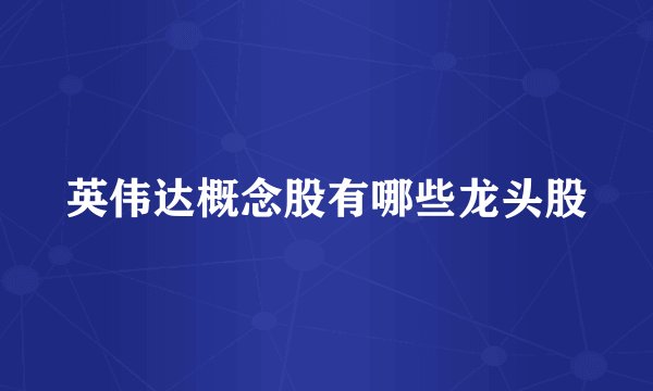英伟达概念股有哪些龙头股