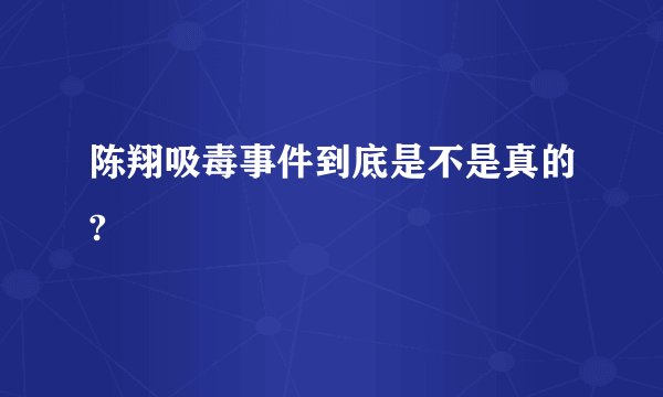 陈翔吸毒事件到底是不是真的?