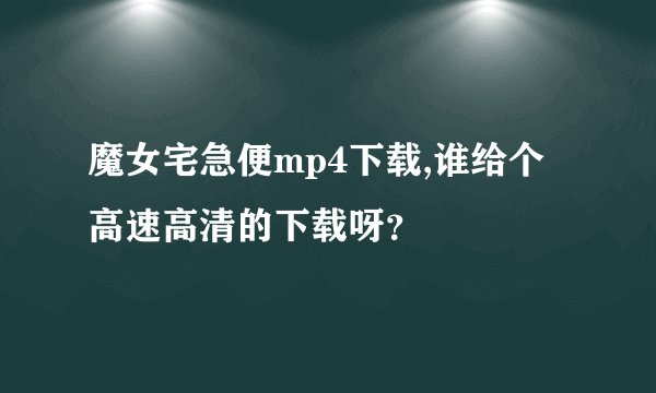魔女宅急便mp4下载,谁给个高速高清的下载呀？