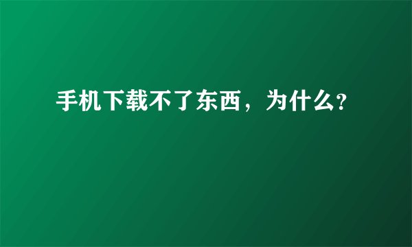 手机下载不了东西，为什么？