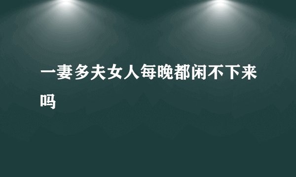 一妻多夫女人每晚都闲不下来吗