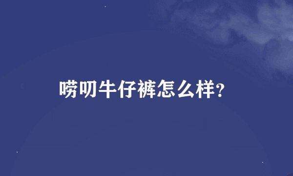 唠叨牛仔裤怎么样？