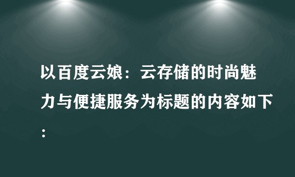 以百度云娘：云存储的时尚魅力与便捷服务为标题的内容如下：