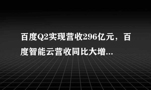 百度Q2实现营收296亿元,百度智能云营收同比大增31%,核心研发投入超20%