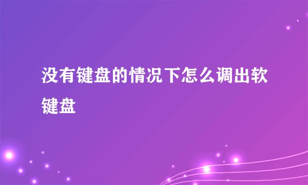 没有键盘的情况下怎么调出软键盘