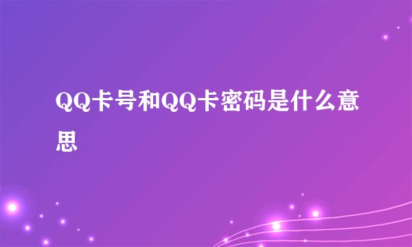 QQ卡号和QQ卡密码是什么意思