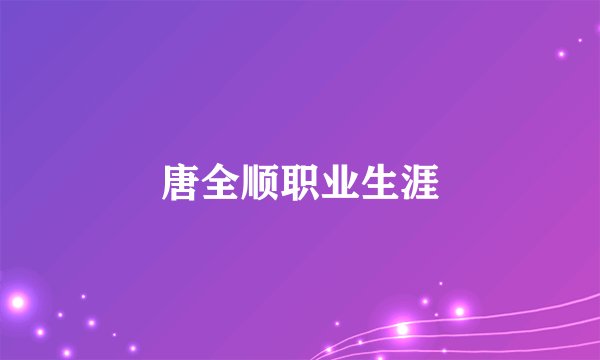 唐全顺职业生涯