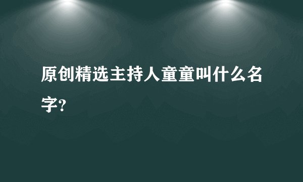 原创精选主持人童童叫什么名字？