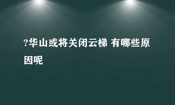 ?华山或将关闭云梯 有哪些原因呢