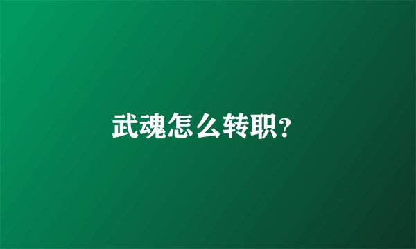 武魂怎么转职？
