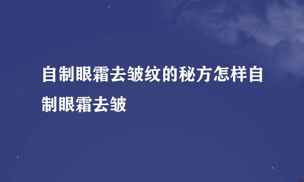 自制眼霜去皱纹的秘方怎样自制眼霜去皱