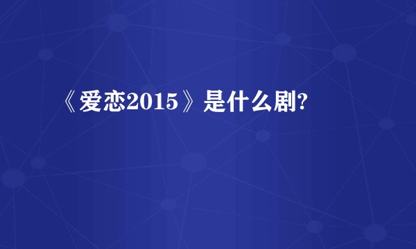 《爱恋2015》是什么剧?