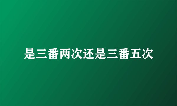 是三番两次还是三番五次