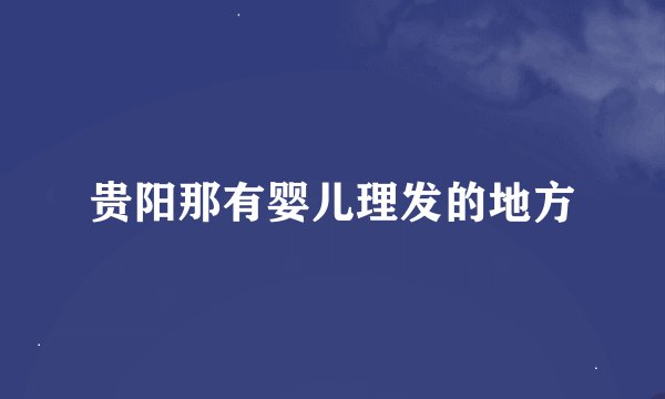 贵阳那有婴儿理发的地方