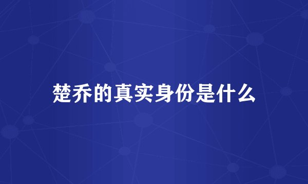 楚乔的真实身份是什么