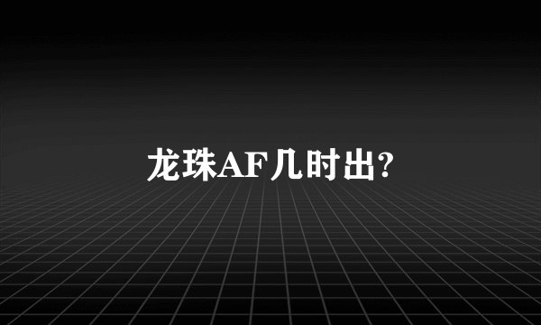 龙珠AF几时出?