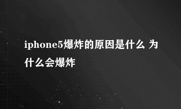 iphone5爆炸的原因是什么 为什么会爆炸