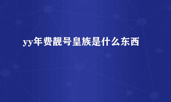 yy年费靓号皇族是什么东西