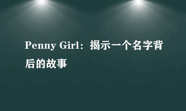 Penny Girl：揭示一个名字背后的故事