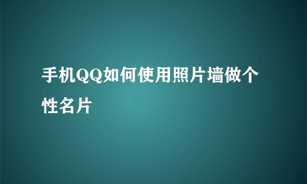 手机QQ如何使用照片墙做个性名片