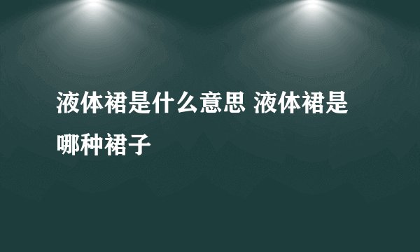 液体裙是什么意思 液体裙是哪种裙子